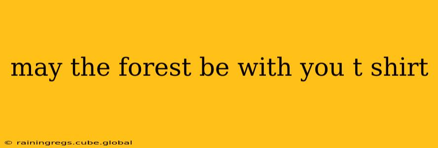 may the forest be with you t shirt
