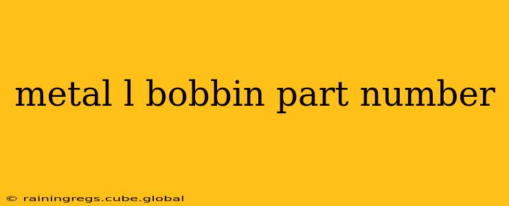 metal l bobbin part number