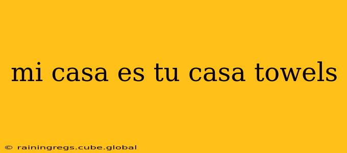 mi casa es tu casa towels