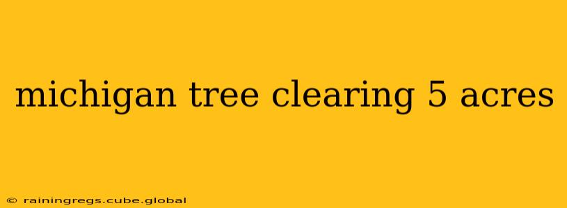 michigan tree clearing 5 acres