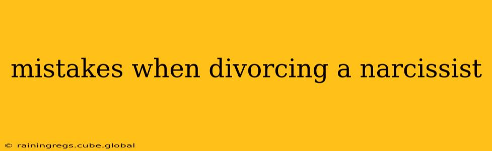 mistakes when divorcing a narcissist