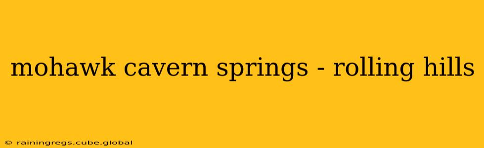 mohawk cavern springs - rolling hills