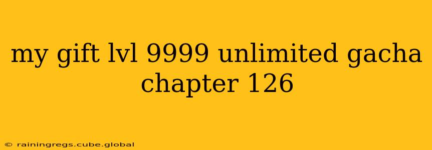 my gift lvl 9999 unlimited gacha chapter 126