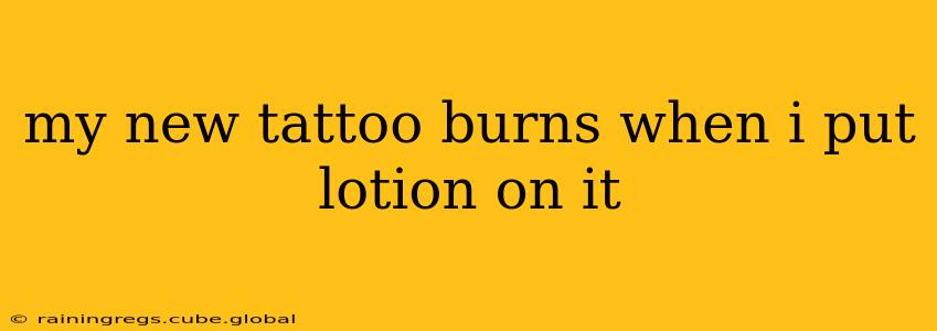 my new tattoo burns when i put lotion on it