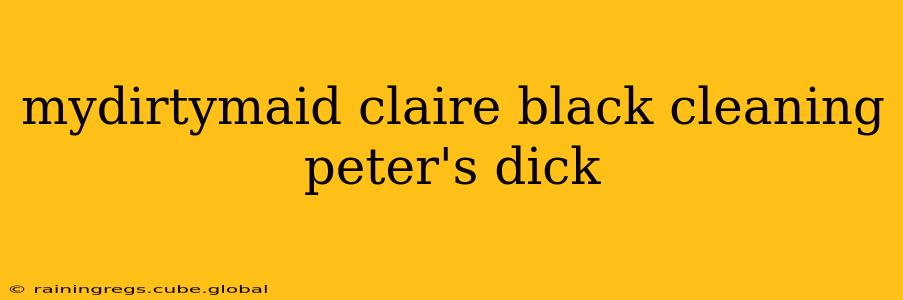 mydirtymaid claire black cleaning peter's dick mydirtymaid claire black cleaning peter's dick