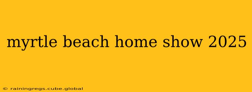 myrtle beach home show 2025