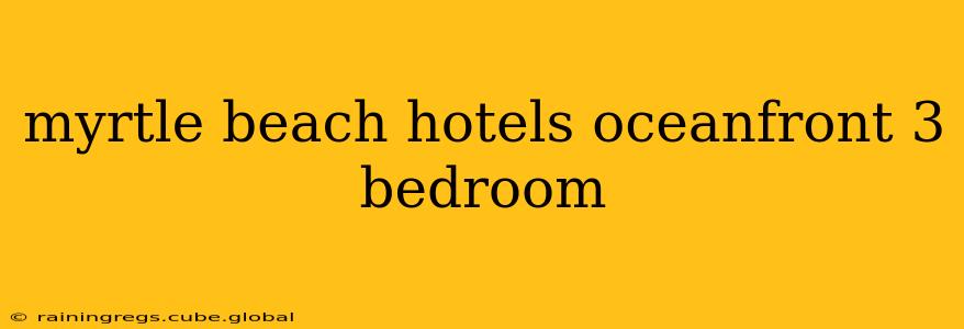 myrtle beach hotels oceanfront 3 bedroom