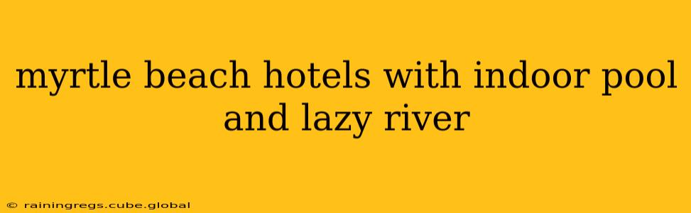 myrtle beach hotels with indoor pool and lazy river