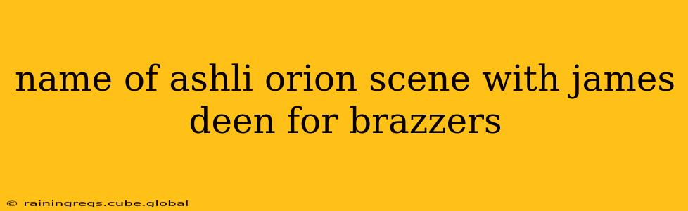 name of ashli orion scene with james deen for brazzers