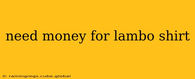 need money for lambo shirt