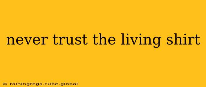 never trust the living shirt