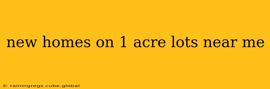 new homes on 1 acre lots near me