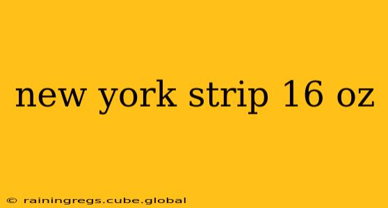 new york strip 16 oz