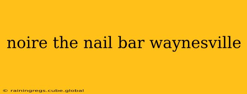 noire the nail bar waynesville