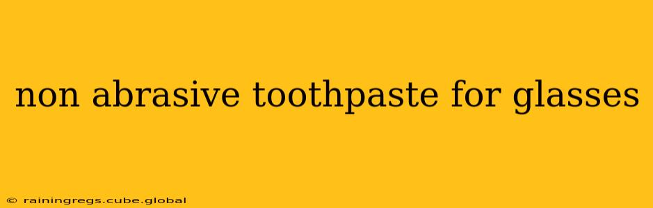 non abrasive toothpaste for glasses