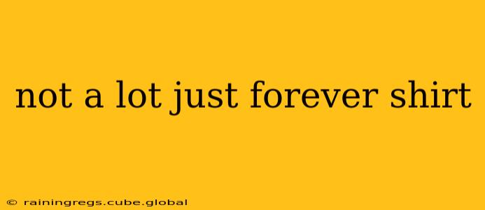 not a lot just forever shirt