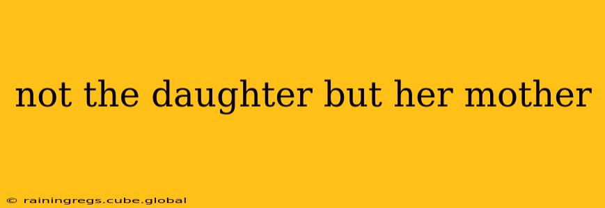 not the daughter but her mother