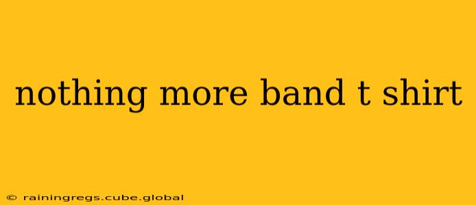 nothing more band t shirt