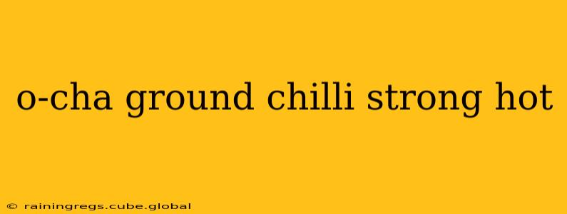 o-cha ground chilli strong hot