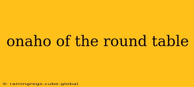 onaho of the round table onaho of the round table