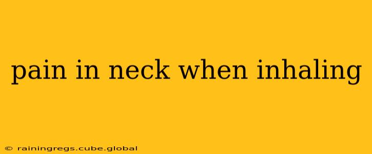 pain in neck when inhaling