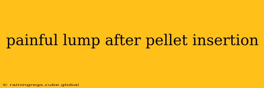 painful lump after pellet insertion