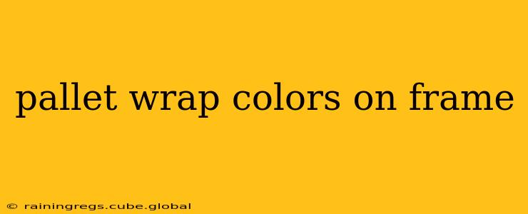 pallet wrap colors on frame