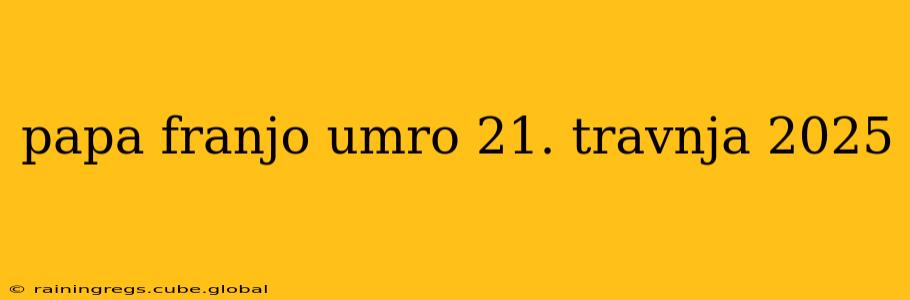 papa franjo umro 21. travnja 2025