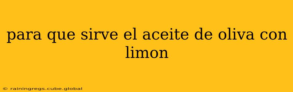 para que sirve el aceite de oliva con limon