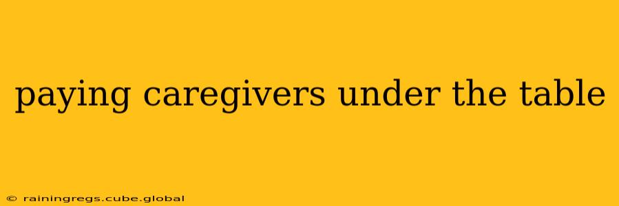 paying caregivers under the table