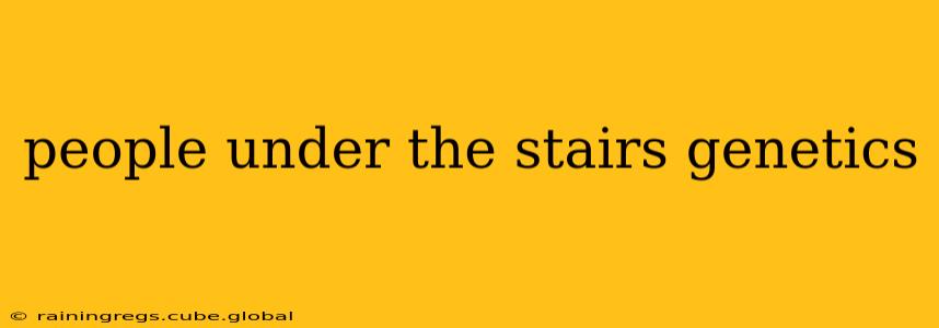 people under the stairs genetics