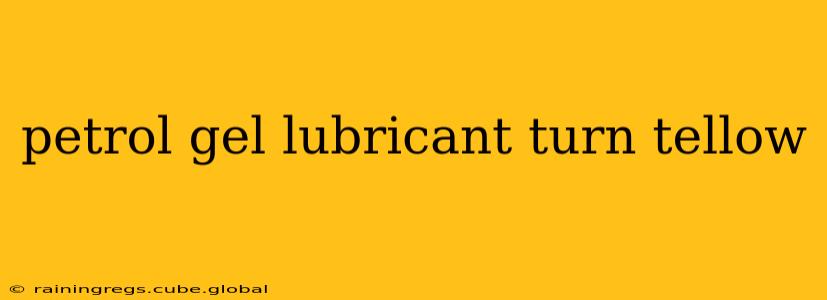 petrol gel lubricant turn tellow