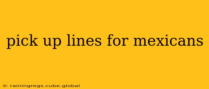 pick up lines for mexicans pick up lines for mexicans