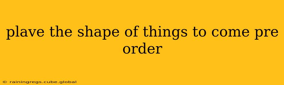 plave the shape of things to come pre order