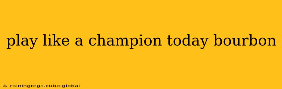 play like a champion today bourbon