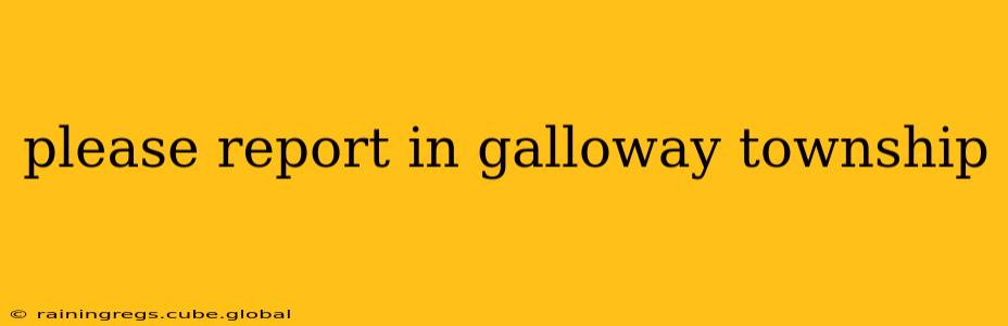 please report in galloway township