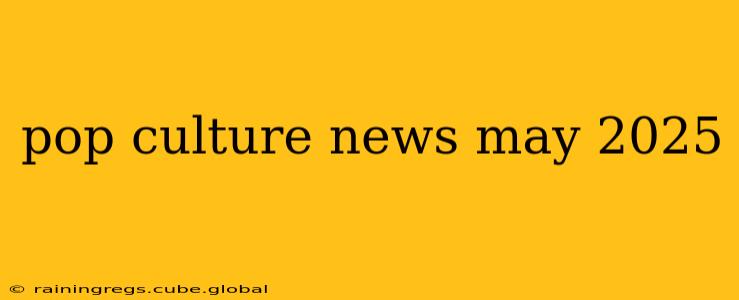 pop culture news may 2025