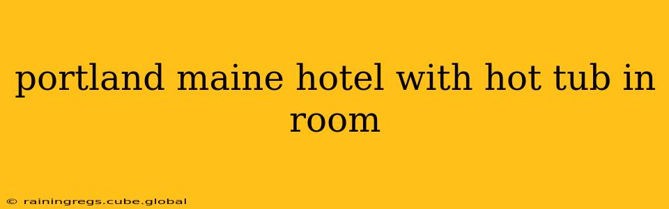 portland maine hotel with hot tub in room