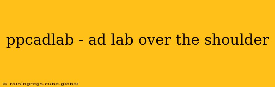 ppcadlab - ad lab over the shoulder