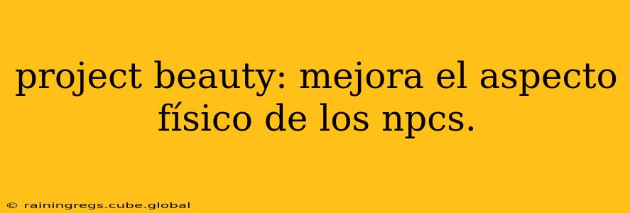 project beauty: mejora el aspecto físico de los npcs.