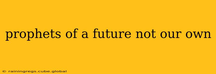 prophets of a future not our own