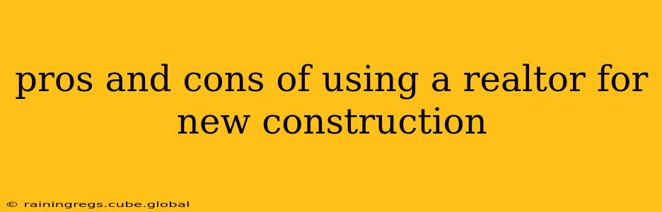 pros and cons of using a realtor for new construction