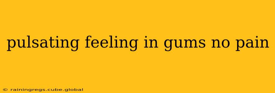 pulsating feeling in gums no pain