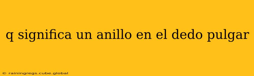 q significa un anillo en el dedo pulgar