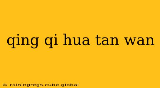 qing qi hua tan wan