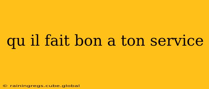 qu il fait bon a ton service