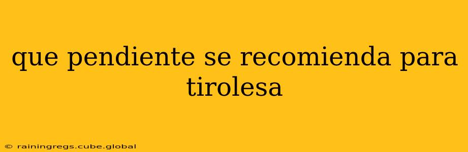 que pendiente se recomienda para tirolesa