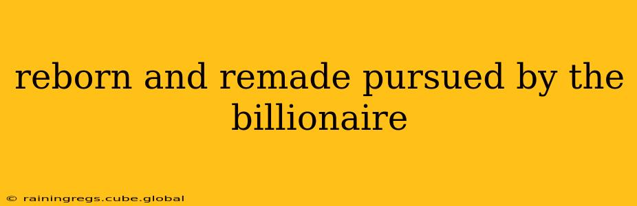 reborn and remade pursued by the billionaire
