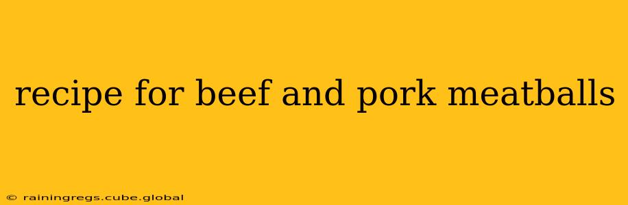 recipe for beef and pork meatballs