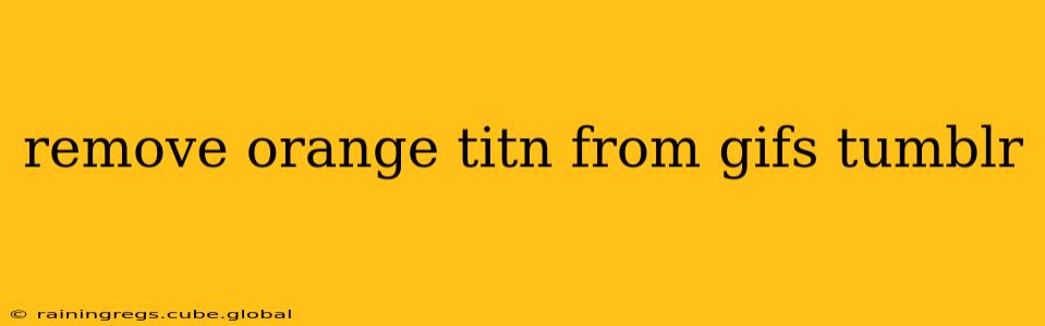 remove orange titn from gifs tumblr